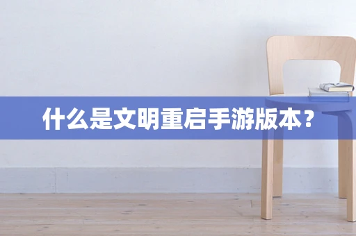 什么是文明重启手游版本？