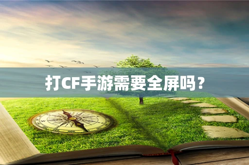 打CF手游需要全屏吗？