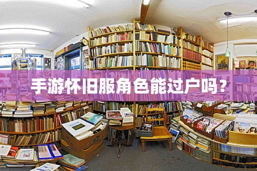 手游怀旧服角色能过户吗？
