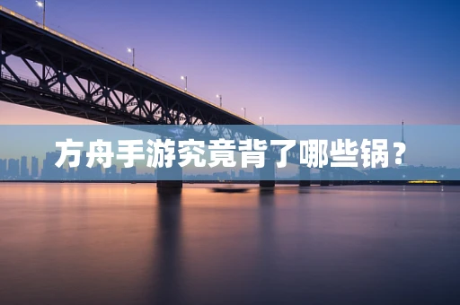 方舟手游究竟背了哪些锅？