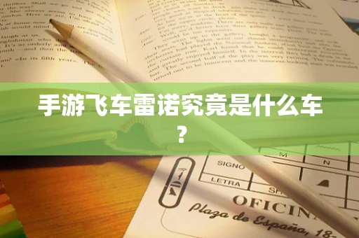 手游飞车雷诺究竟是什么车？