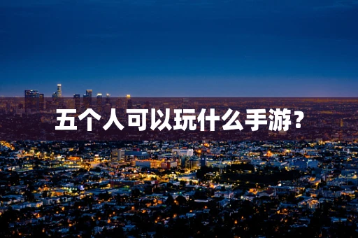 五个人可以玩什么手游？