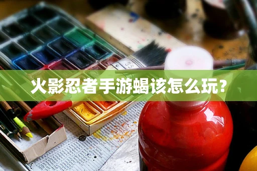 火影忍者手游蝎该怎么玩？