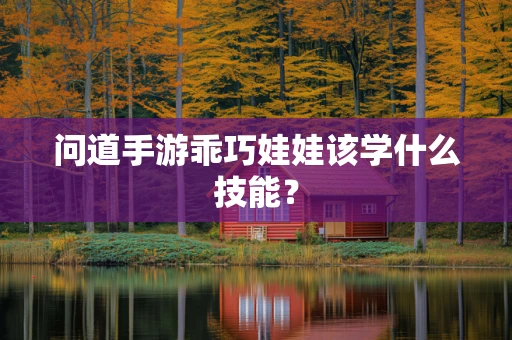问道手游乖巧娃娃该学什么技能？