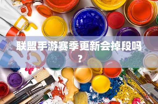 联盟手游赛季更新会掉段吗？