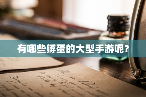 有哪些孵蛋的大型手游呢？