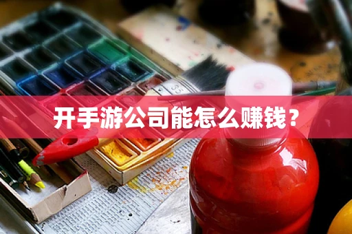 开手游公司能怎么赚钱？