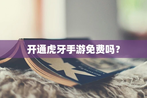 开通虎牙手游免费吗？