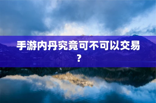 手游内丹究竟可不可以交易？