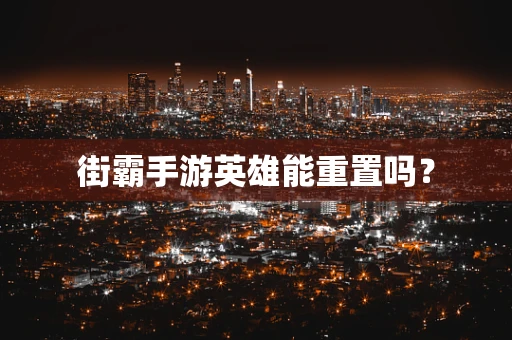 街霸手游英雄能重置吗？