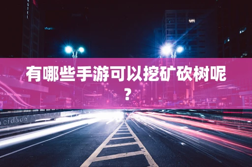 有哪些手游可以挖矿砍树呢？