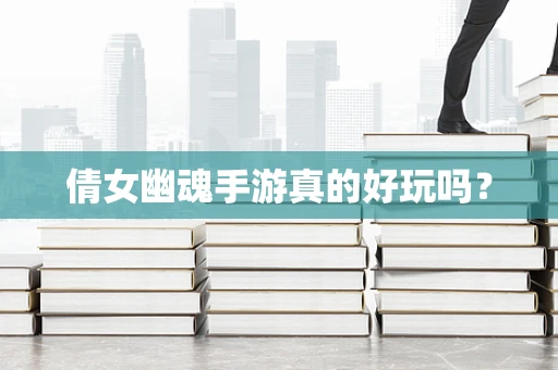 倩女幽魂手游真的好玩吗？