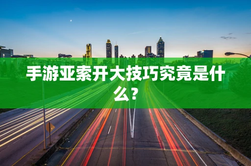 手游亚索开大技巧究竟是什么？