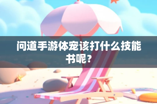 问道手游体宠该打什么技能书呢？