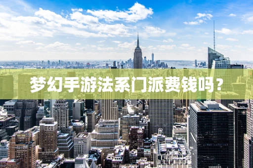 梦幻手游法系门派费钱吗？