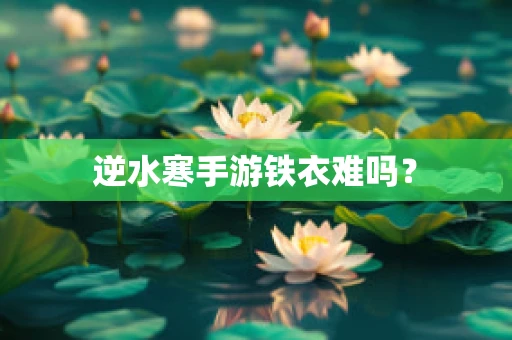 逆水寒手游铁衣难吗？