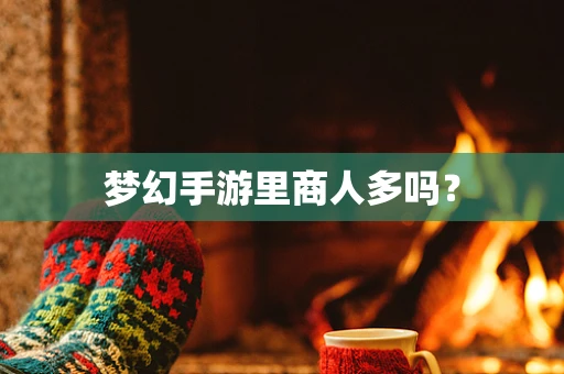 梦幻手游里商人多吗？