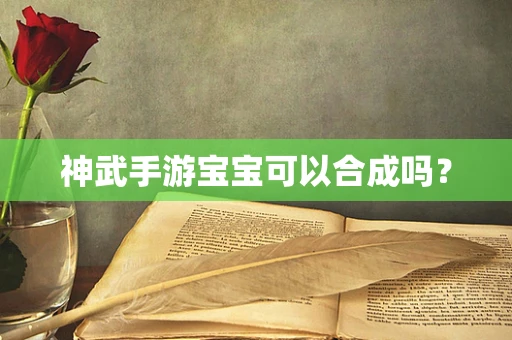 神武手游宝宝可以合成吗？