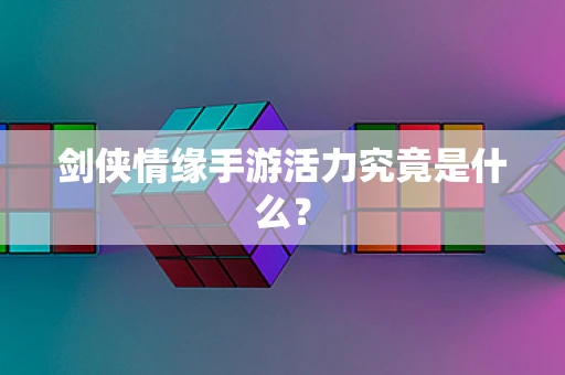 剑侠情缘手游活力究竟是什么？