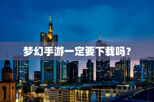 梦幻手游一定要下载吗？