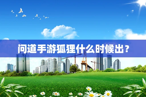 问道手游狐狸什么时候出？
