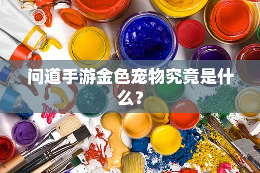 问道手游金色宠物究竟是什么？