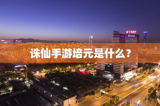 诛仙手游培元是什么？