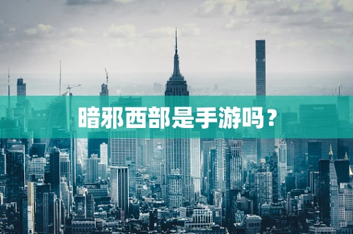暗邪西部是手游吗？