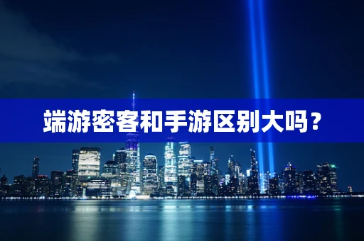 端游密客和手游区别大吗？
