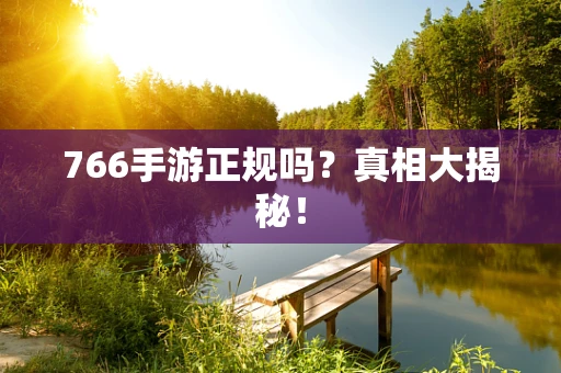 766手游正规吗？真相大揭秘！