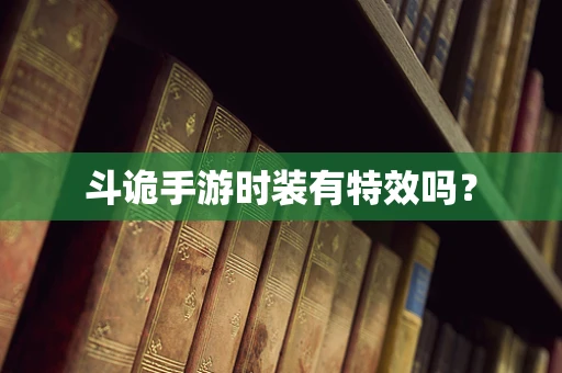 斗诡手游时装有特效吗？