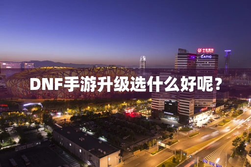 DNF手游升级选什么好呢？