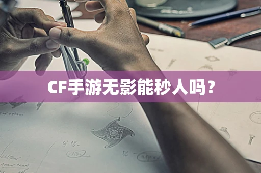 CF手游无影能秒人吗？