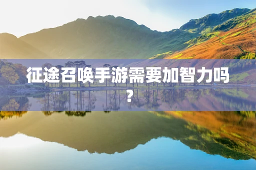 征途召唤手游需要加智力吗？