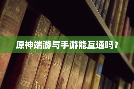原神端游与手游能互通吗？