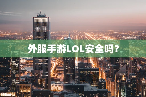 外服手游LOL安全吗？