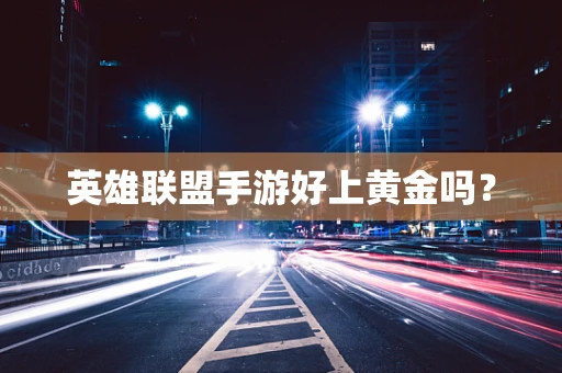 英雄联盟手游好上黄金吗？