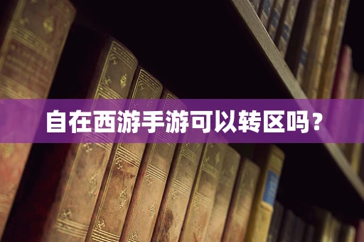 自在西游手游可以转区吗？