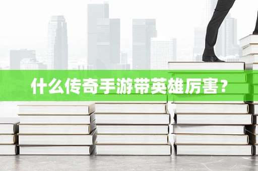 什么传奇手游带英雄厉害？