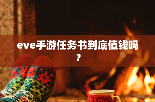 eve手游任务书到底值钱吗？