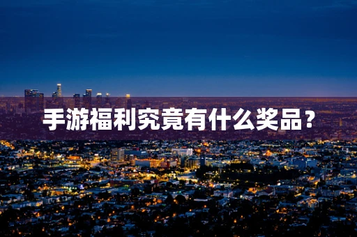 手游福利究竟有什么奖品？