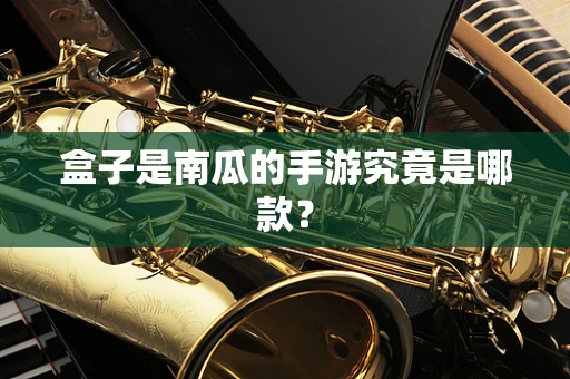 盒子是南瓜的手游究竟是哪款？