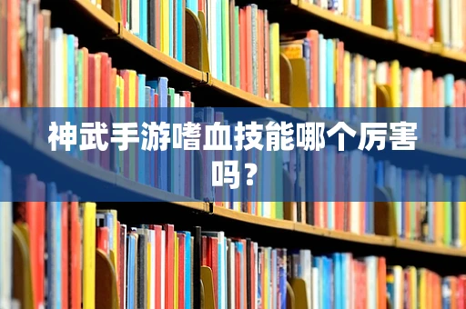神武手游嗜血技能哪个厉害吗？