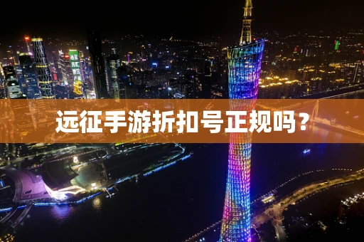 远征手游折扣号正规吗？