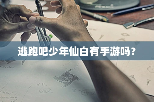 逃跑吧少年仙白有手游吗？