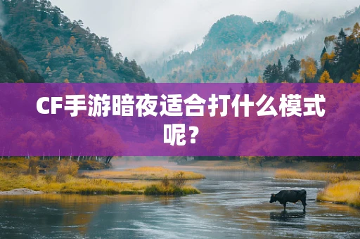 CF手游暗夜适合打什么模式呢？