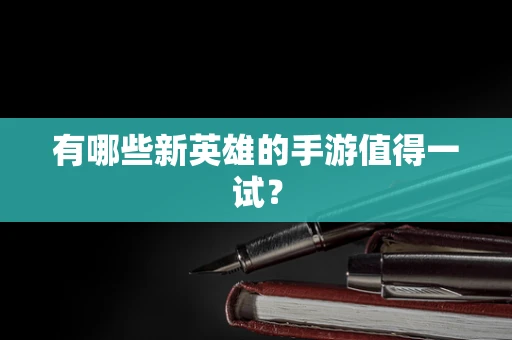 有哪些新英雄的手游值得一试？