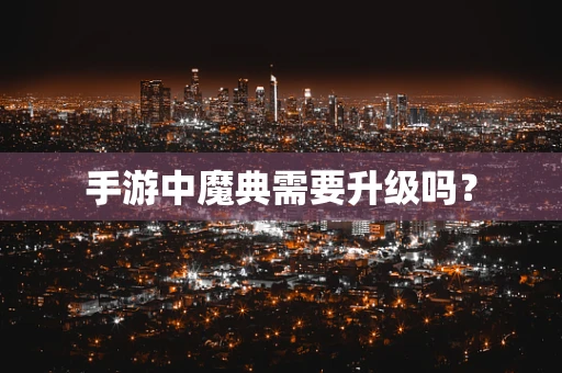 手游中魔典需要升级吗？