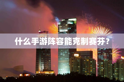 什么手游阵容能克制赛芬？