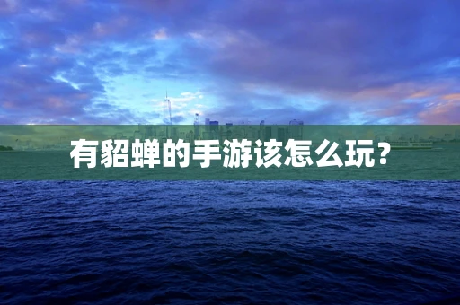 有貂蝉的手游该怎么玩？